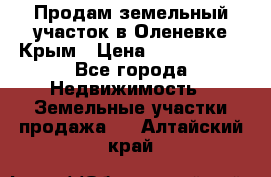 Продам земельный участок в Оленевке Крым › Цена ­ 2 000 000 - Все города Недвижимость » Земельные участки продажа   . Алтайский край